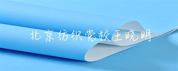 北京紡織黨校王曉明 傳承與創(chuàng)新，探索紡織業(yè)未來之路